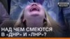 Над чим сміються в «ДНР» і «ЛНР»?